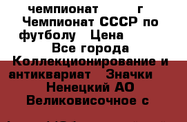 11.1) чемпионат : 1971 г - Чемпионат СССР по футболу › Цена ­ 149 - Все города Коллекционирование и антиквариат » Значки   . Ненецкий АО,Великовисочное с.